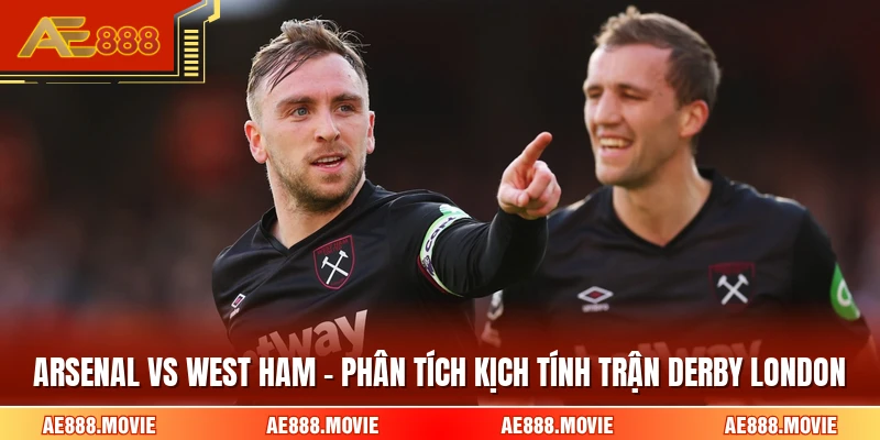 Arsenal Vs West Ham - Phân Tích Kịch Tính Trận Derby London