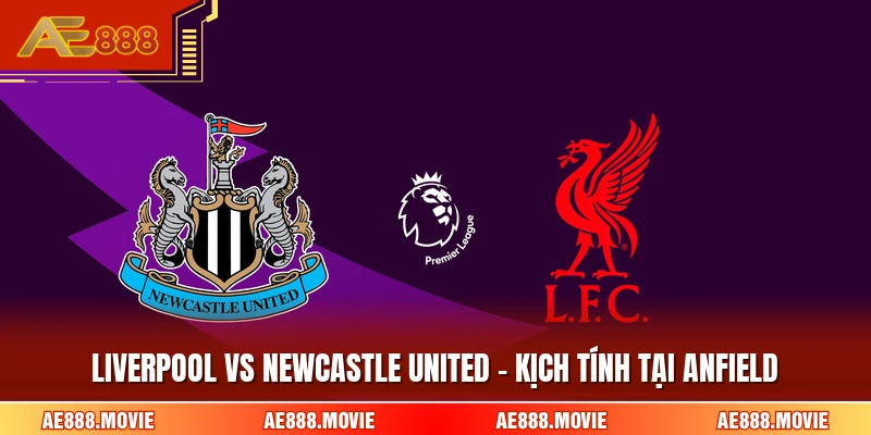 Liverpool Vs Newcastle United - Kịch Tính Tại Anfield